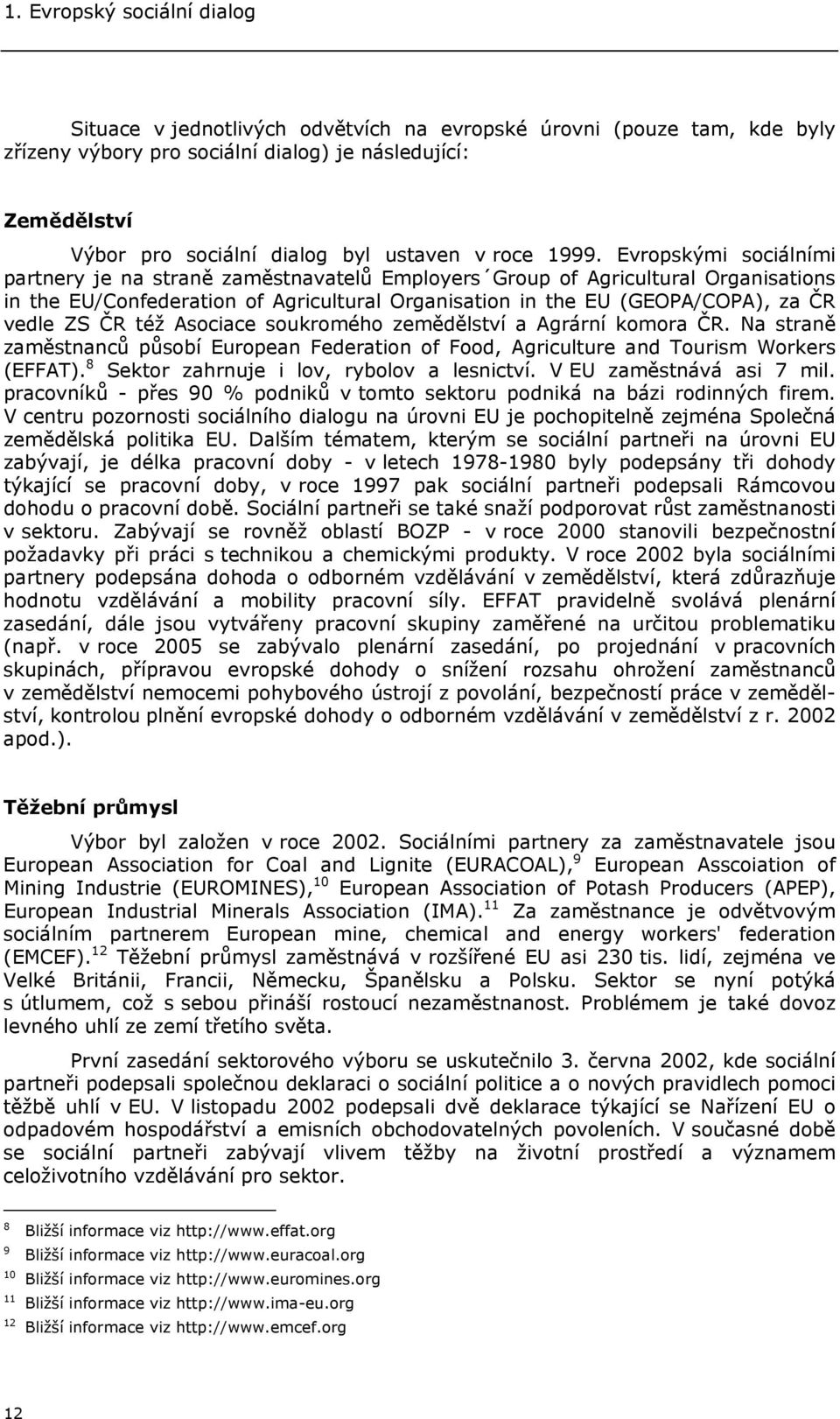 Evropskými sociálními partnery je na straně zaměstnavatelů Employers Group of Agricultural Organisations in the EU/Confederation of Agricultural Organisation in the EU (GEOPA/COPA), za ČR vedle ZS ČR
