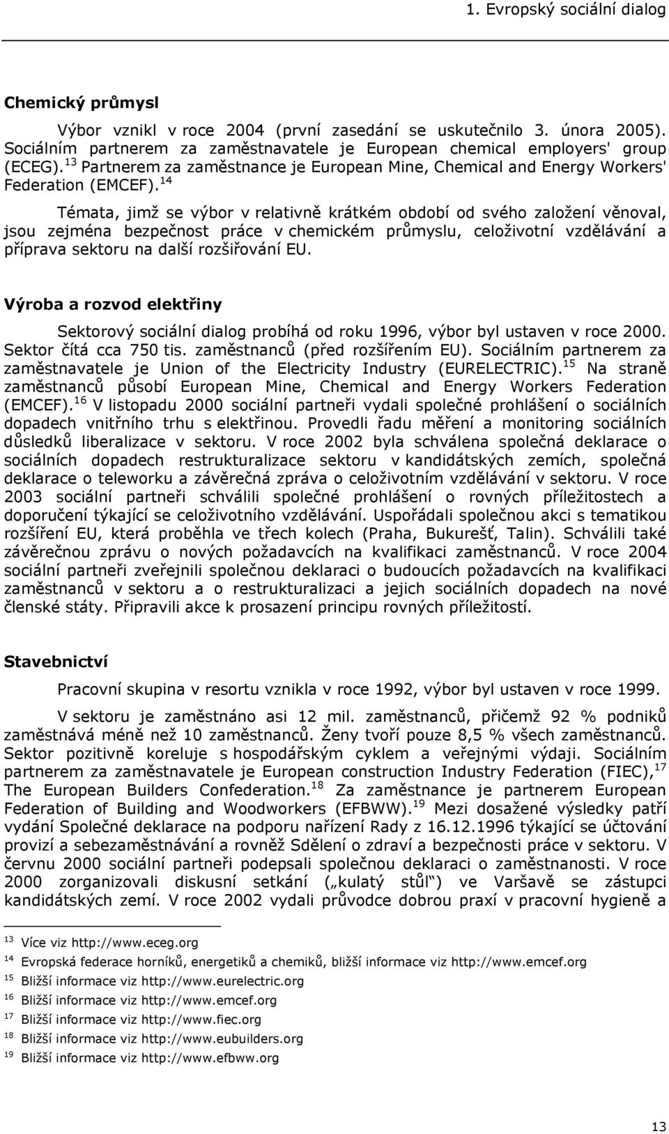 14 Témata, jimž se výbor v relativně krátkém období od svého založení věnoval, jsou zejména bezpečnost práce v chemickém průmyslu, celoživotní vzdělávání a příprava sektoru na další rozšiřování EU.