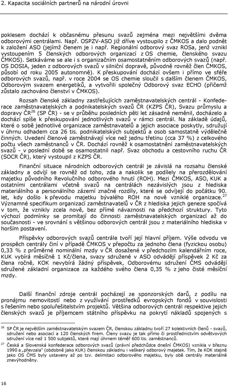 Regionální odborový svaz ROSa, jenž vznikl vystoupením 5 členských odborových organizací z OS chemie, členského svazu ČMKOS). Setkáváme se ale i s organizačním osamostatněním odborových svazů (např.