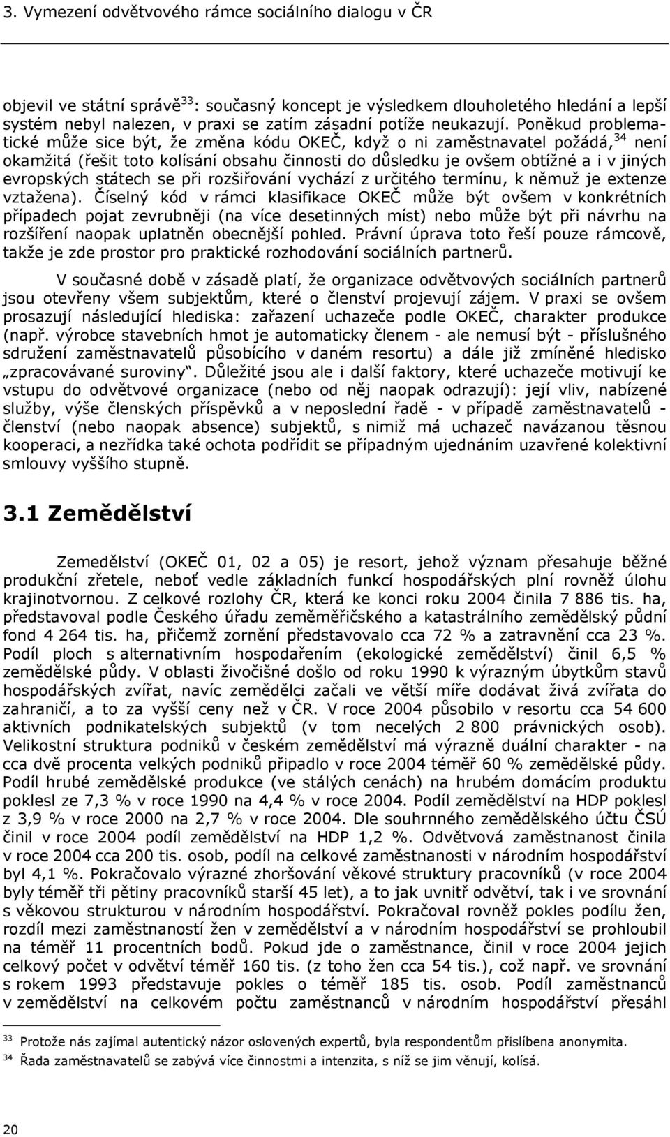 Poněkud problematické může sice být, že změna kódu OKEČ, když o ni zaměstnavatel požádá, 34 není okamžitá (řešit toto kolísání obsahu činnosti do důsledku je ovšem obtížné a i v jiných evropských