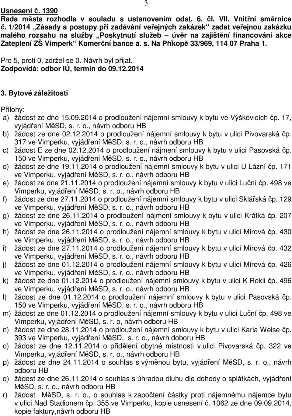 Zodpovídá: odbor IÚ, termín do 09.12.2014 3. Bytové záležitosti Přílohy: a) žádost ze dne 15.09.2014 o prodloužení nájemní smlouvy k bytu ve Výškovicích čp. 17, vyjádření MěSD, s. r. o., návrh odboru HB b) žádost ze dne 02.