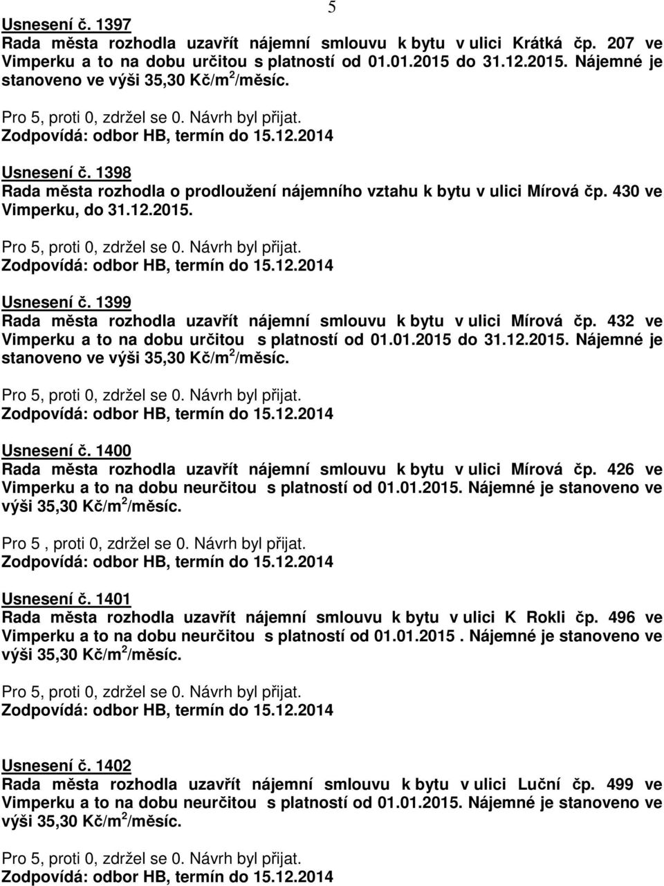 432 ve Vimperku a to na dobu určitou s platností od 01.01.2015 do 31.12.2015. Nájemné je stanoveno ve Usnesení č. 1400 Rada města rozhodla uzavřít nájemní smlouvu k bytu v ulici Mírová čp.