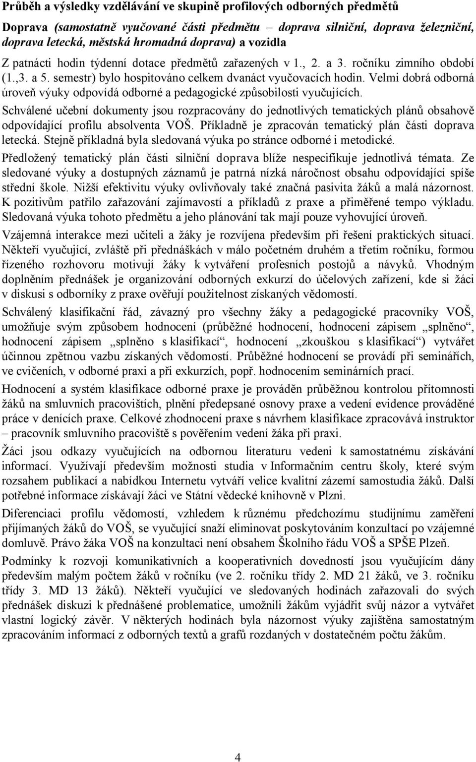 Velmi dobrá odborná úroveň výuky odpovídá odborné a pedagogické způsobilosti vyučujících.