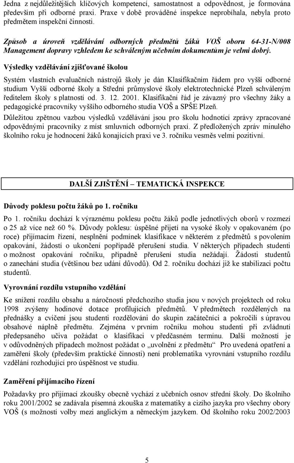 Způsob a úroveň vzdělávání odborných předmětů žáků VOŠ oboru 64-31-N/008 Management dopravy vzhledem ke schváleným učebním dokumentům je velmi dobrý.