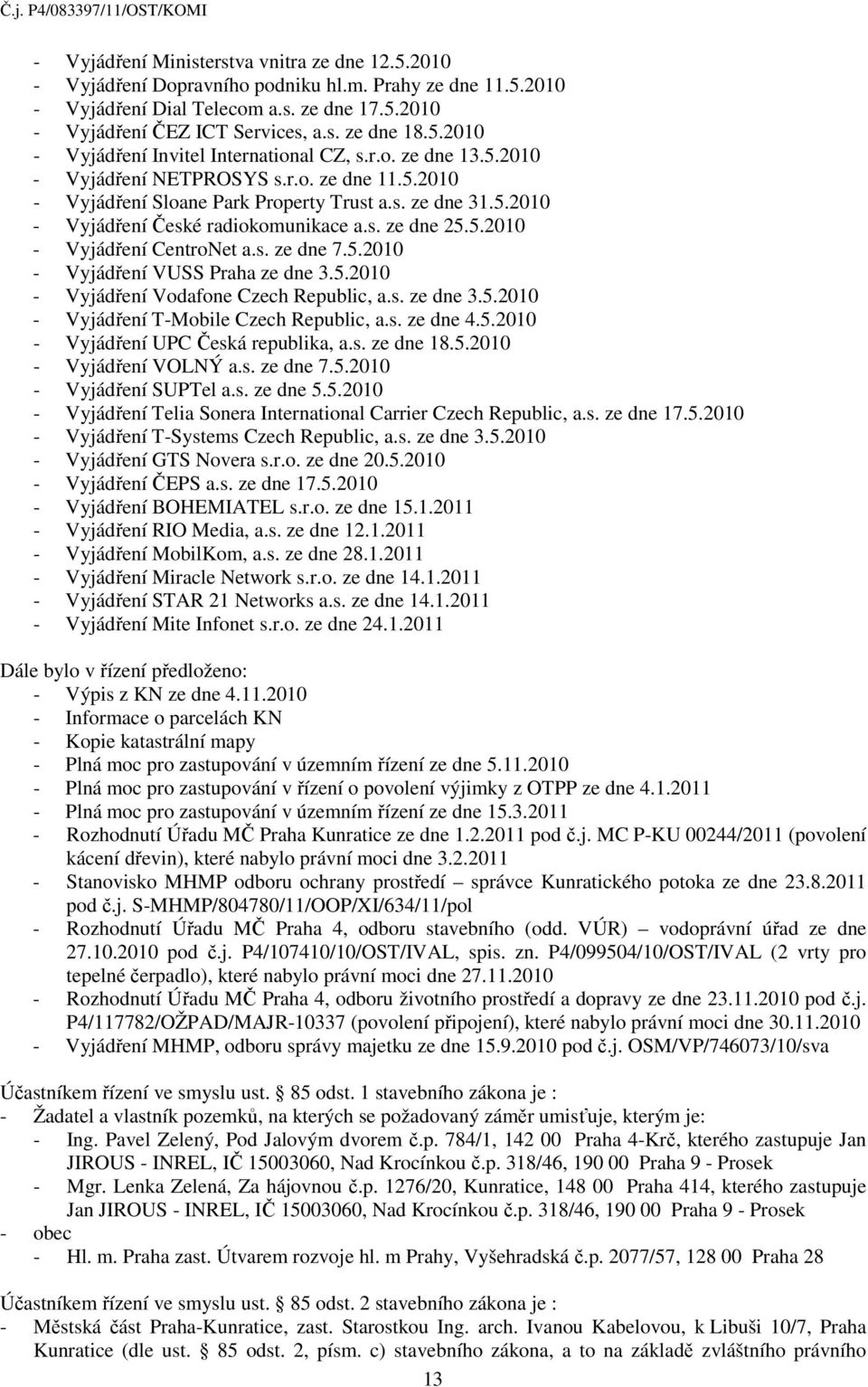 s. ze dne 25.5.2010 - Vyjádření CentroNet a.s. ze dne 7.5.2010 - Vyjádření VUSS Praha ze dne 3.5.2010 - Vyjádření Vodafone Czech Republic, a.s. ze dne 3.5.2010 - Vyjádření T-Mobile Czech Republic, a.
