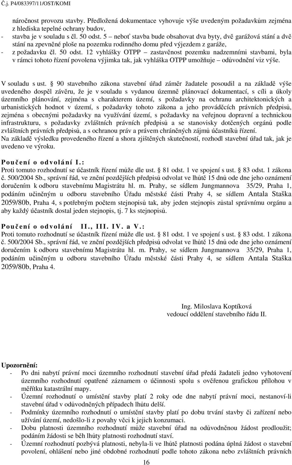 12 vyhlášky OTPP zastavěnost pozemku nadzemními stavbami, byla v rámci tohoto řízení povolena výjimka tak, jak vyhláška OTPP umožňuje odůvodnění viz výše. V souladu s ust.