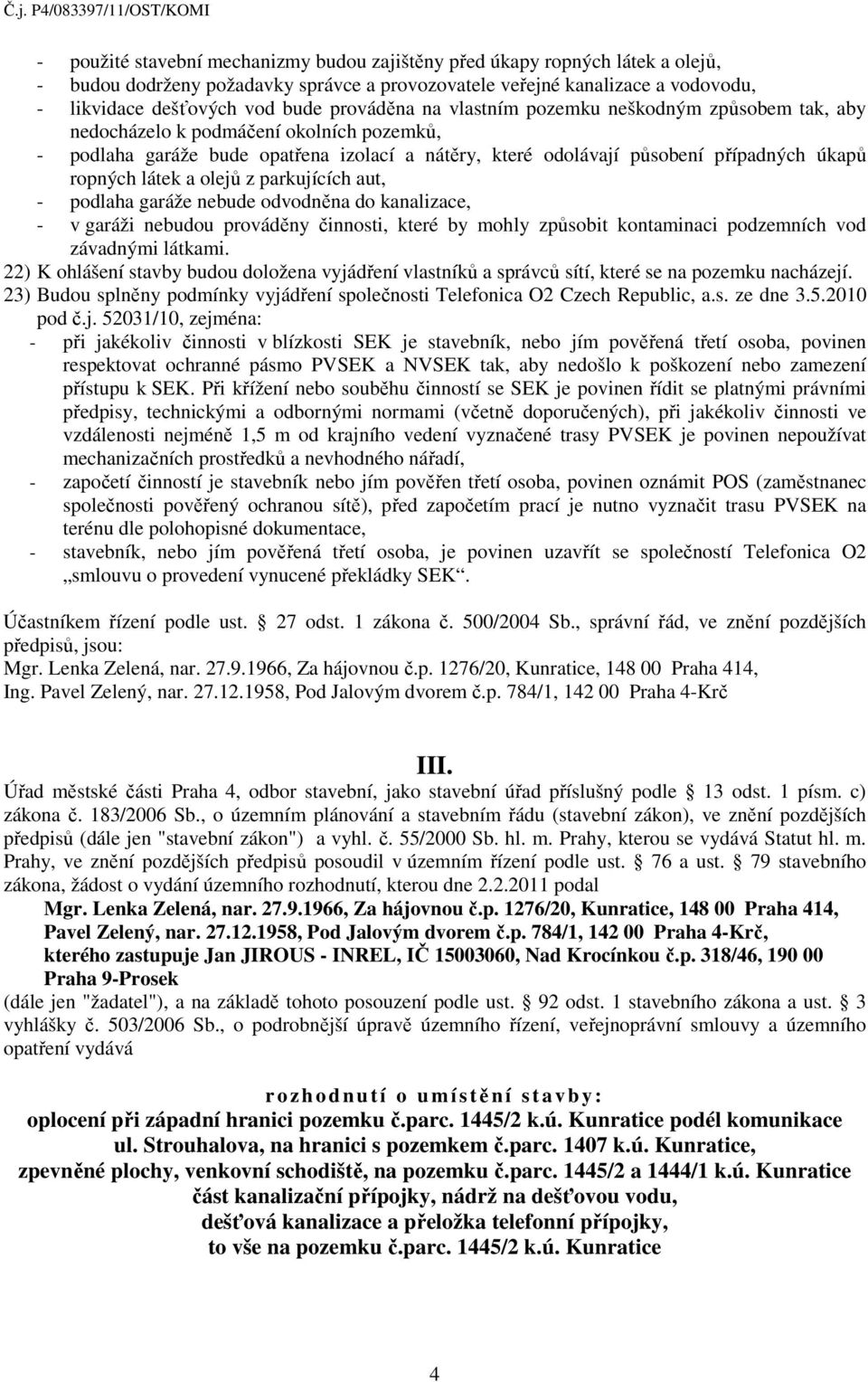 látek a olejů z parkujících aut, - podlaha garáže nebude odvodněna do kanalizace, - v garáži nebudou prováděny činnosti, které by mohly způsobit kontaminaci podzemních vod závadnými látkami.