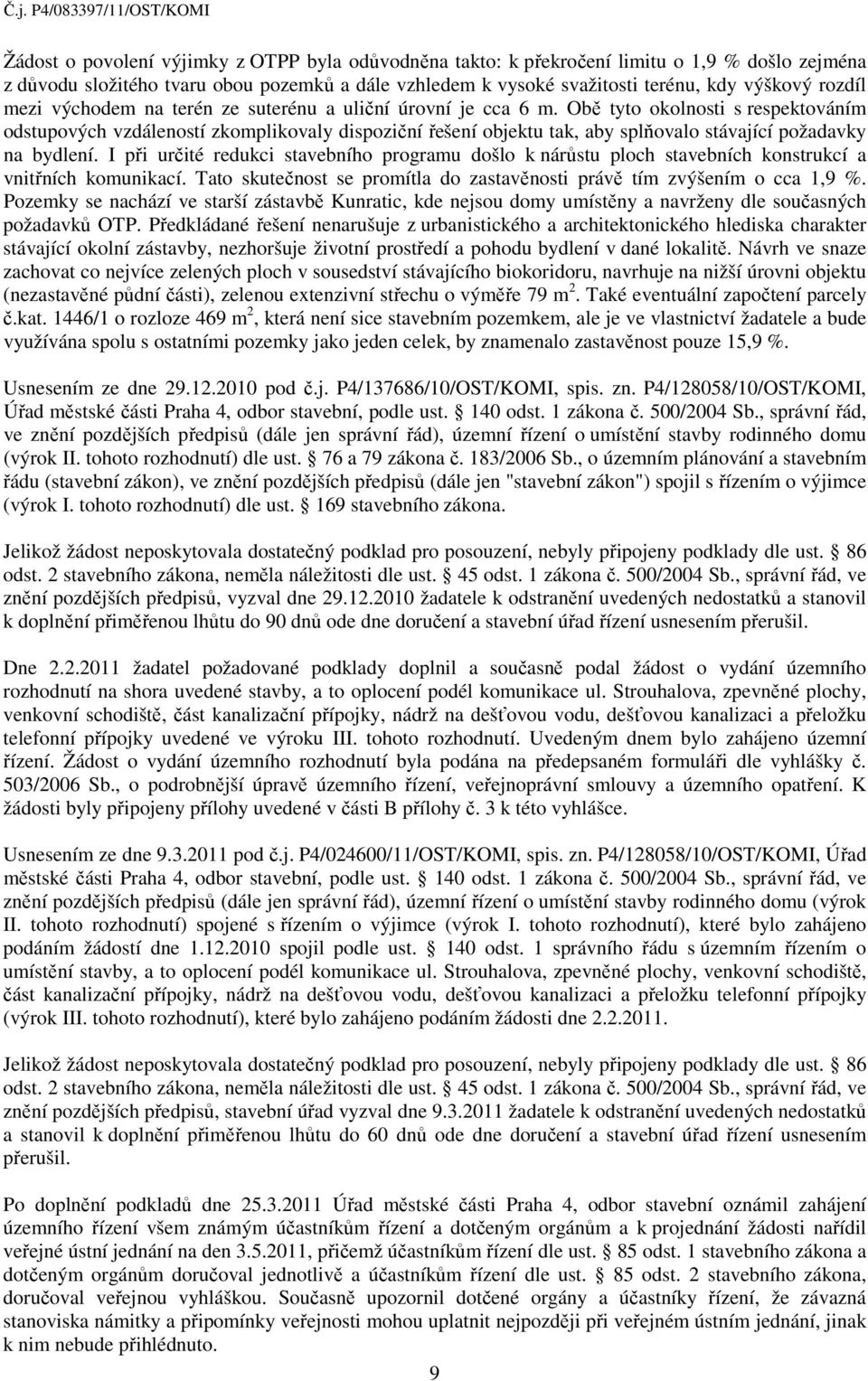 Obě tyto okolnosti s respektováním odstupových vzdáleností zkomplikovaly dispoziční řešení objektu tak, aby splňovalo stávající požadavky na bydlení.