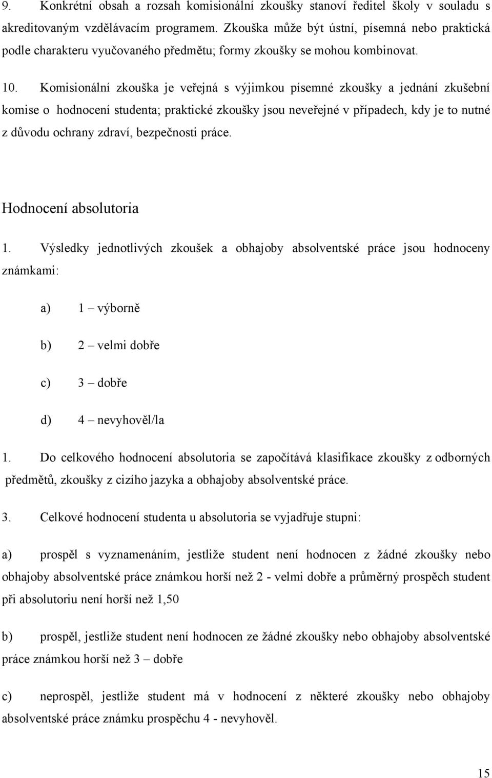 Komisionální zkouška je veřejná s výjimkou písemné zkoušky a jednání zkušební komise o hodnocení studenta; praktické zkoušky jsou neveřejné v případech, kdy je to nutné z důvodu ochrany zdraví,