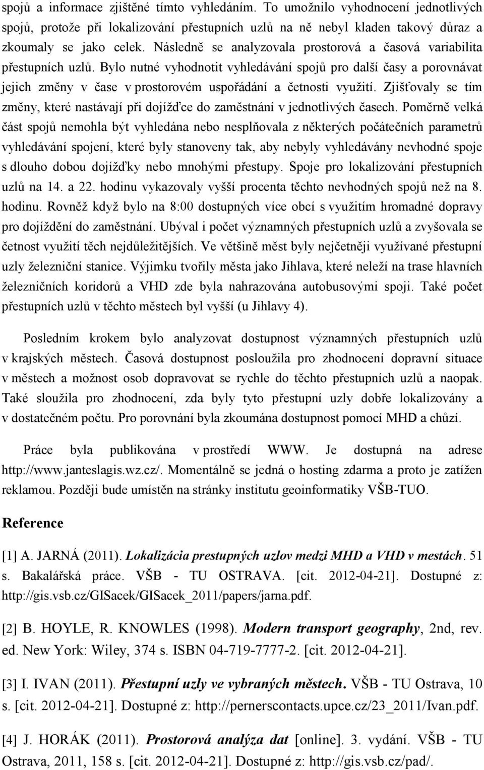 Bylo nutné vyhodnotit vyhledávání spojů pro další časy a porovnávat jejich změny v čase v prostorovém uspořádání a četnosti využití.