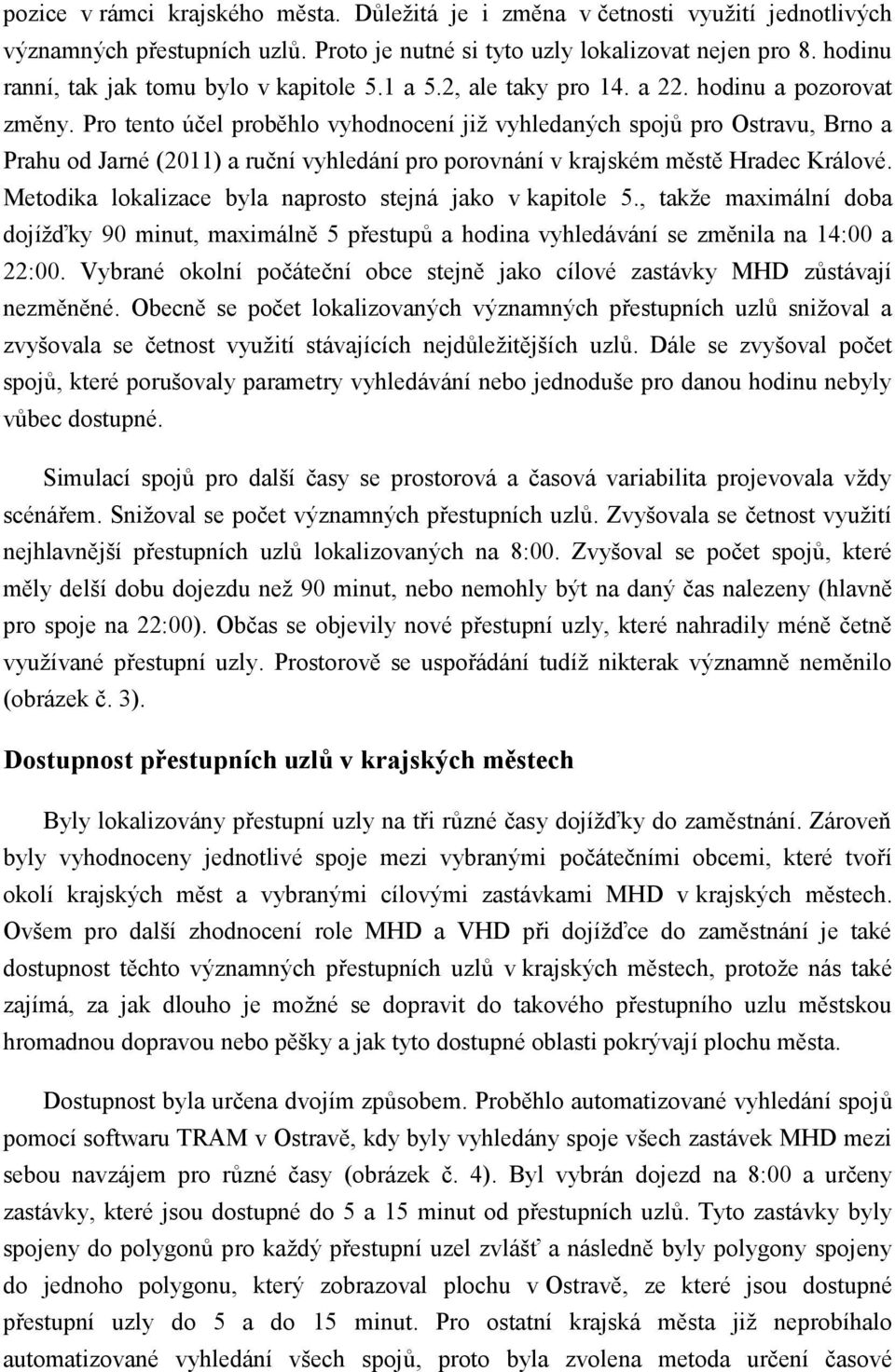 Pro tento účel proběhlo vyhodnocení již vyhledaných spojů pro Ostravu, Brno a Prahu od Jarné (2011) a ruční vyhledání pro porovnání v krajském městě Hradec Králové.