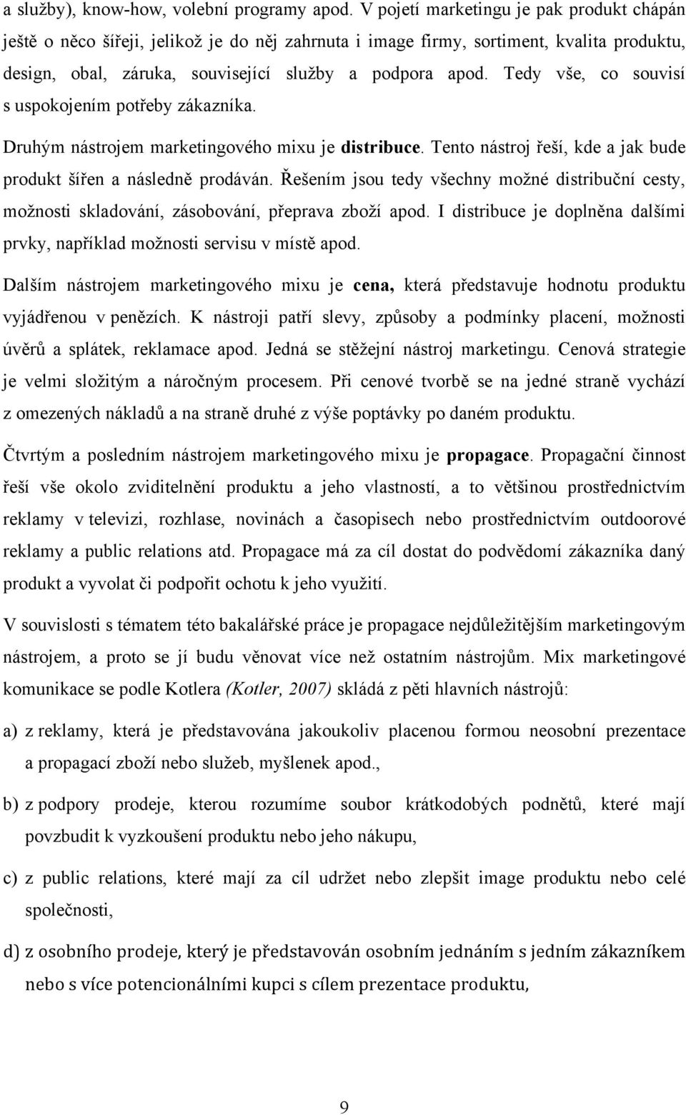Tedy vše, co souvisí s uspokojením potřeby zákazníka. Druhým nástrojem marketingového mixu je distribuce. Tento nástroj řeší, kde a jak bude produkt šířen a následně prodáván.