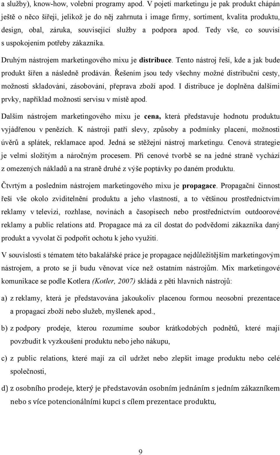 Tedy vše, co souvisí s uspokojením potřeby zákazníka. Druhým nástrojem marketingového mixu je distribuce. Tento nástroj řeší, kde a jak bude produkt šířen a následně prodáván.