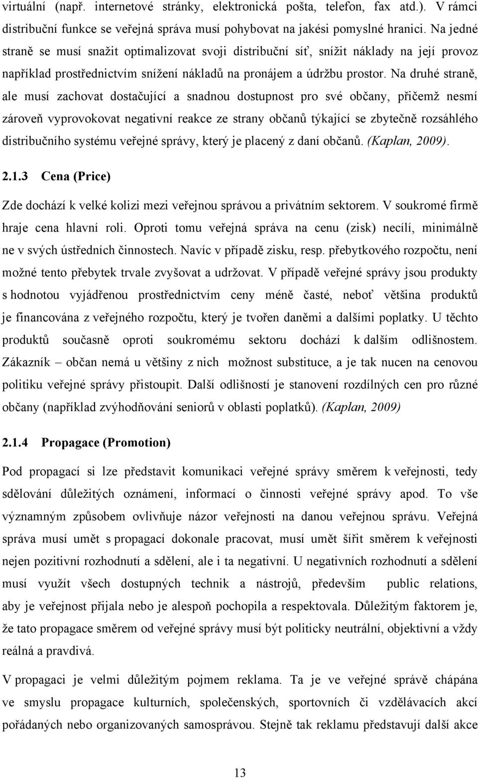 Na druhé straně, ale musí zachovat dostačující a snadnou dostupnost pro své občany, přičemž nesmí zároveň vyprovokovat negativní reakce ze strany občanů týkající se zbytečně rozsáhlého distribučního