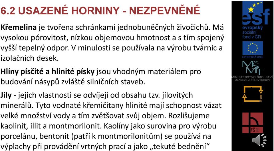 Jíly - jejich vlastnosti se odvíjejí od obsahu tzv. jílovitých minerálů. Tyto vodnaté křemičitany hlinité mají schopnost vázat velké množství vody a tím zvětšovat svůj objem.