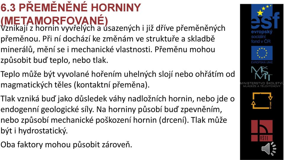 Teplo může být vyvolané hořením uhelných slojí nebo ohřátím od magmatických těles (kontaktní přeměna).