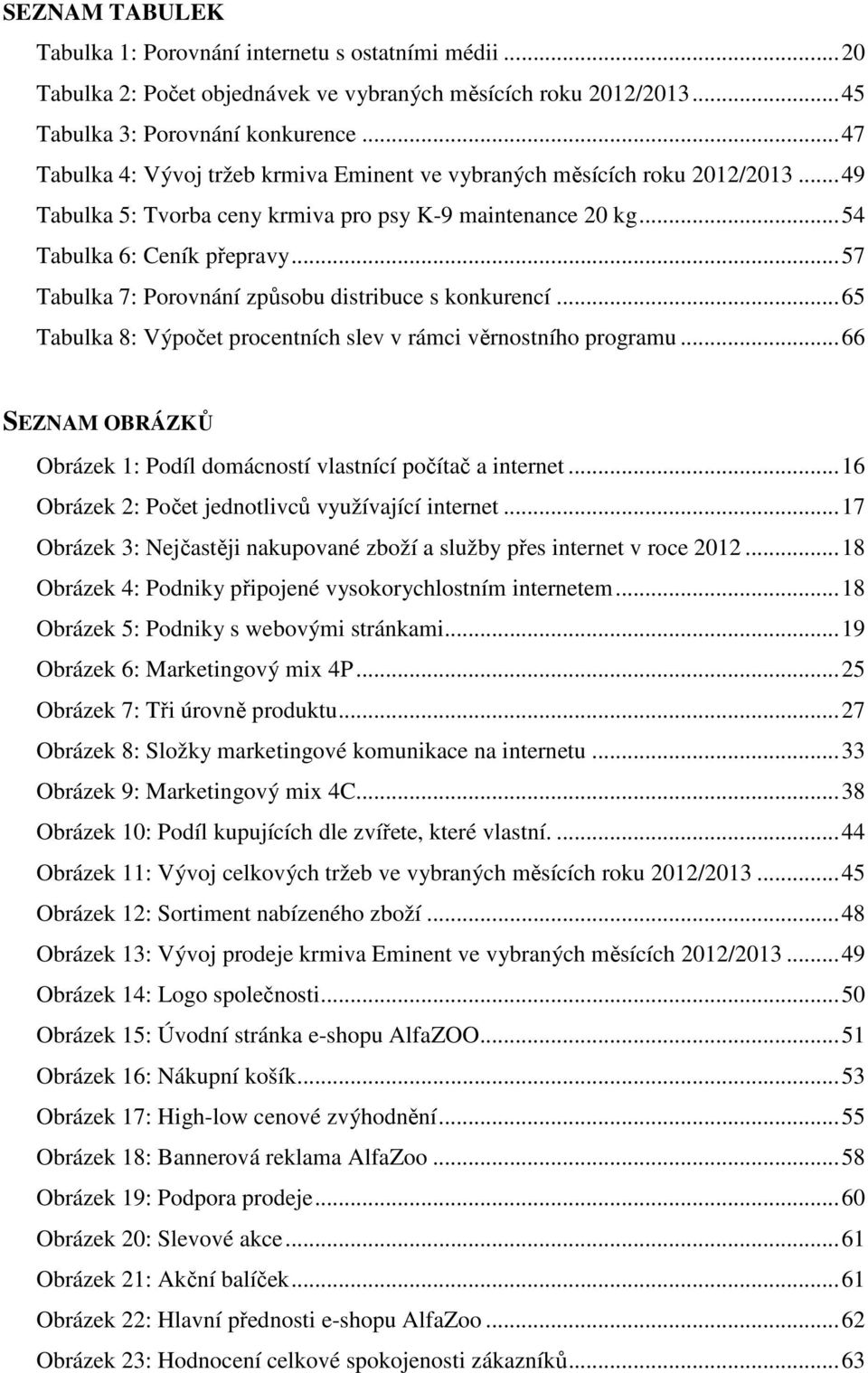 .. 57 Tabulka 7: Porovnání způsobu distribuce s konkurencí... 65 Tabulka 8: Výpočet procentních slev v rámci věrnostního programu.