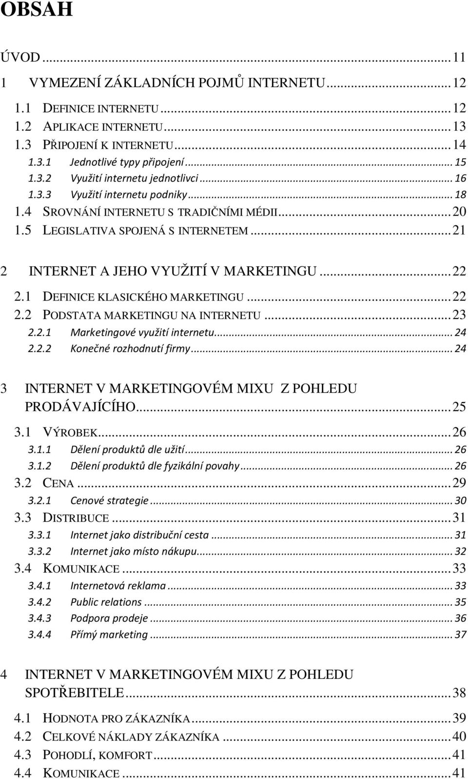 1 DEFINICE KLASICKÉHO MARKETINGU... 22 2.2 PODSTATA MARKETINGU NA INTERNETU... 23 2.2.1 Marketingové využití internetu... 24 2.2.2 Konečné rozhodnutí firmy.