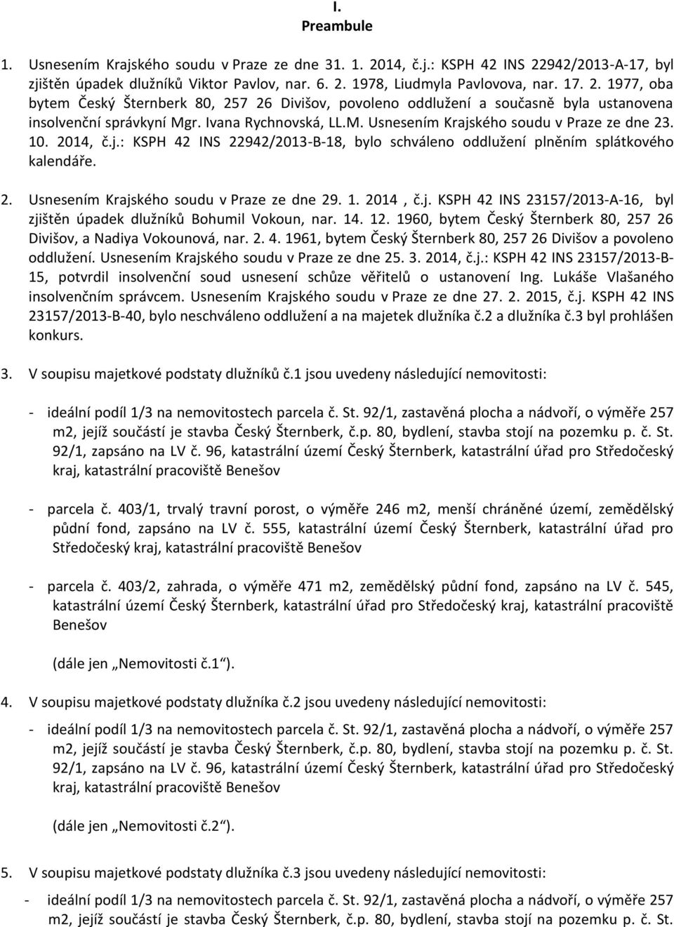 1. 2014, č.j. KSPH 42 INS 23157/2013-A-16, byl zjištěn úpadek dlužníků Bohumil Vokoun, nar. 14. 12. 1960, bytem Český Šternberk 80, 257 26 Divišov, a Nadiya Vokounová, nar. 2. 4. 1961, bytem Český Šternberk 80, 257 26 Divišov a povoleno oddlužení.