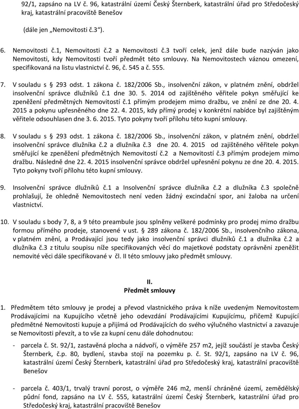 545 a č. 555. 7. V souladu s 293 odst. 1 zákona č. 182/2006 Sb., insolvenční zákon, v platném znění, obdržel insolvenční správce dlužníků č.1 dne 30. 5. 2014 od zajištěného věřitele pokyn směřující ke zpeněžení předmětných Nemovitostí č.