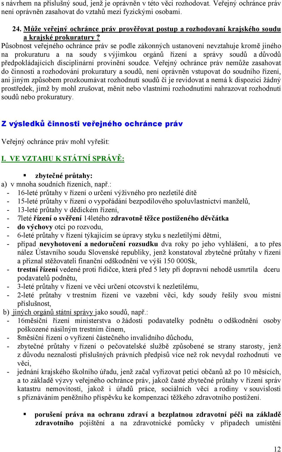 Působnost veřejného ochránce práv se podle zákonných ustanovení nevztahuje kromě jiného na prokuraturu a na soudy s výjimkou orgánů řízení a správy soudů a důvodů předpokládajících disciplinární