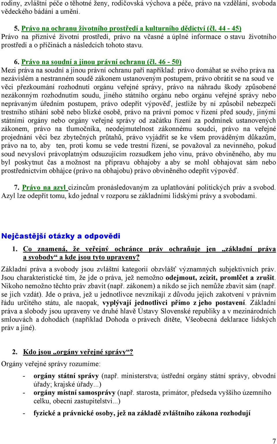 46-50) Mezi práva na soudní a jinou právní ochranu paří například: právo domáhat se svého práva na nezávislém a nestranném soudě zákonem ustanoveným postupem, právo obrátit se na soud ve věci