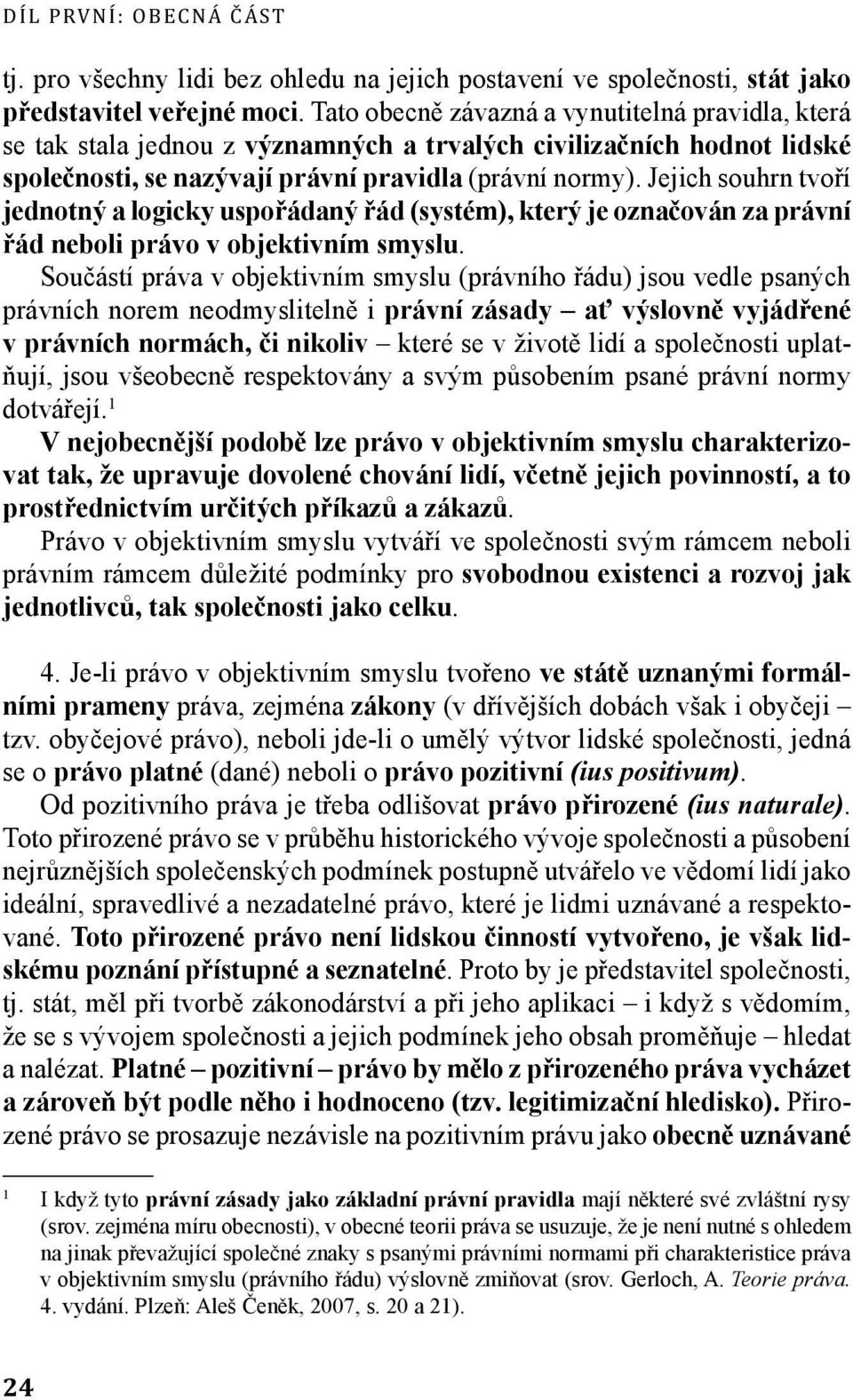 Jejich souhrn tvoří jednotný a logicky uspořádaný řád (systém), který je označován za právní řád neboli právo v objektivním smyslu.