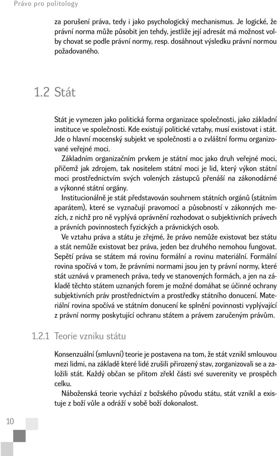 2 Stát 10 Stát je vymezen jako politická forma organizace společnosti, jako základní instituce ve společnosti. Kde existují politické vztahy, musí existovat i stát.