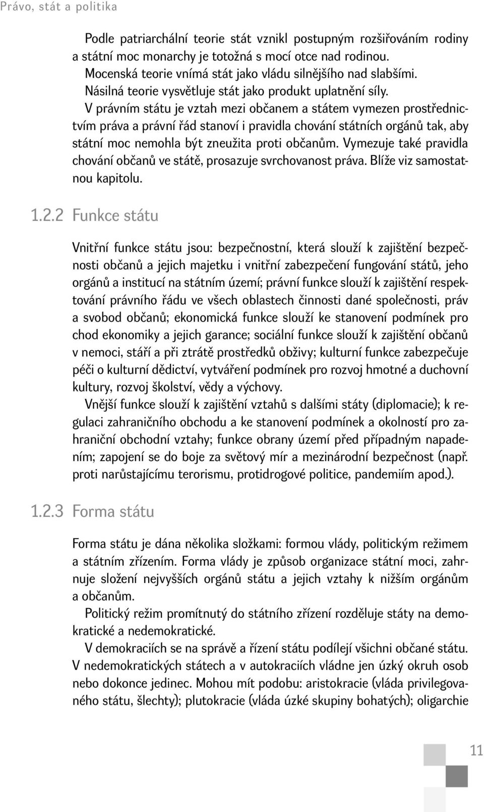 V právním státu je vztah mezi občanem a státem vymezen prostřednictvím práva a právní řád stanoví i pravidla chování státních orgánů tak, aby státní moc nemohla být zneužita proti občanům.