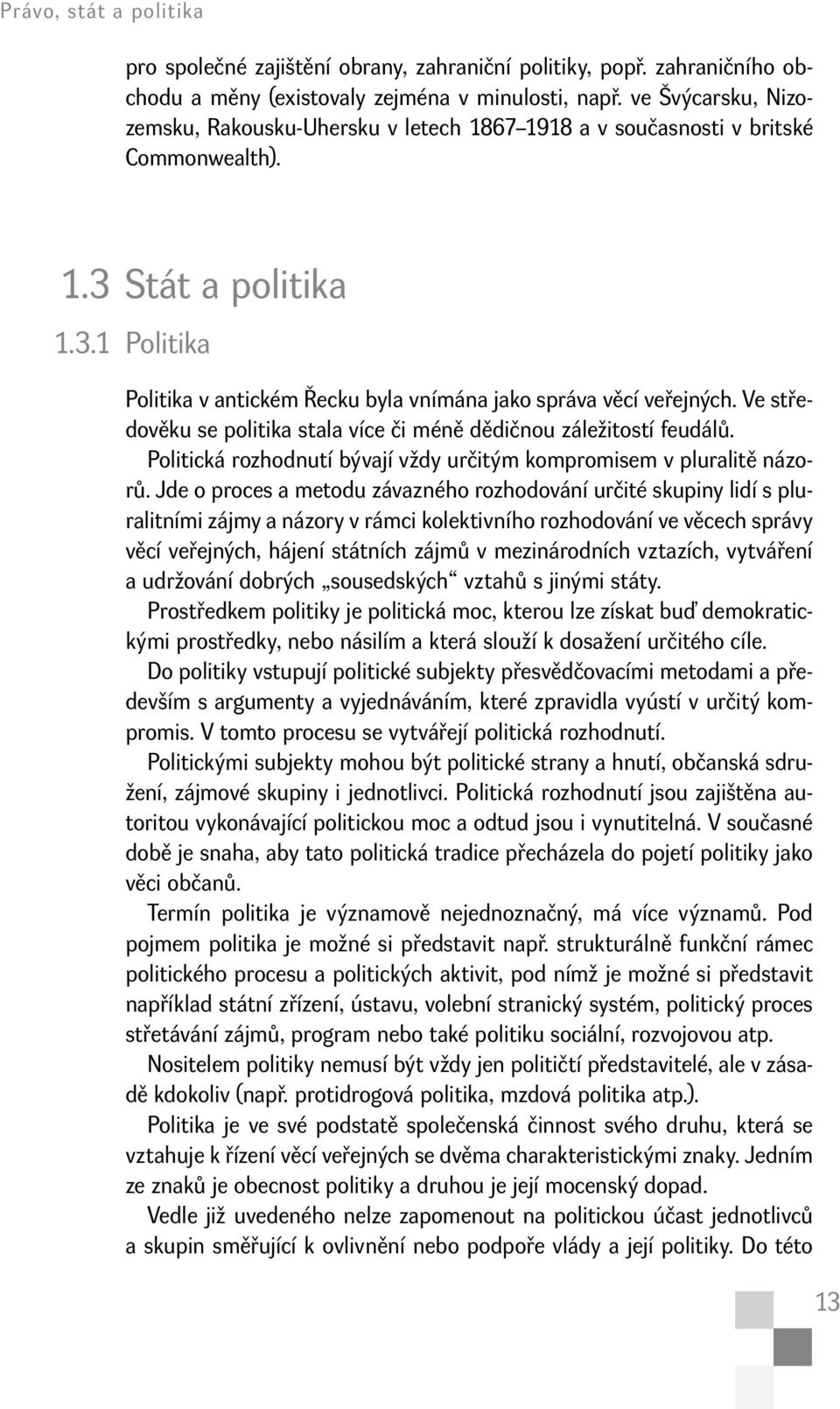 Ve středověku se politika stala více či méně dědičnou záležitostí feudálů. Politická rozhodnutí bývají vždy určitým kompromisem v pluralitě názorů.