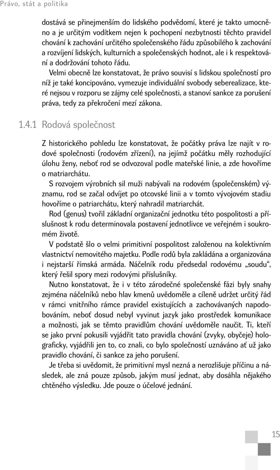 Velmi obecně lze konstatovat, že právo souvisí s lidskou společností pro níž je také koncipováno, vymezuje individuální svobody seberealizace, které nejsou v rozporu se zájmy celé společnosti, a