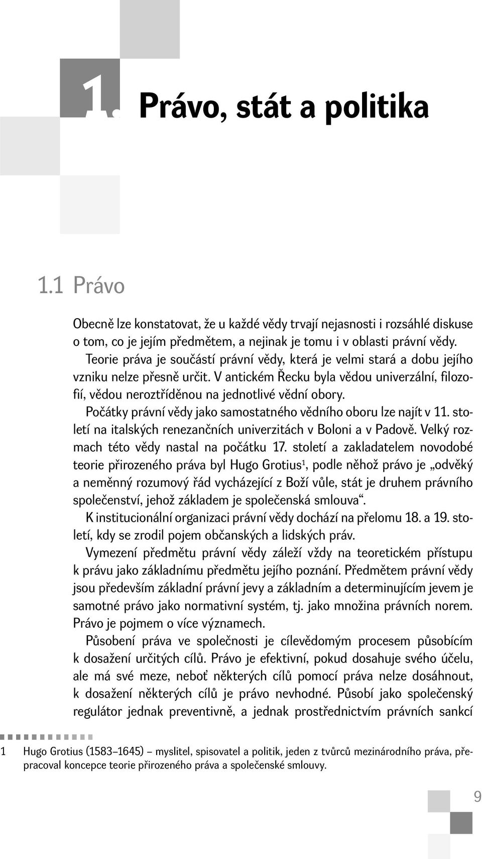 Počátky právní vědy jako samostatného vědního oboru lze najít v 11. století na italských renezančních univerzitách v Boloni a v Padově. Velký rozmach této vědy nastal na počátku 17.