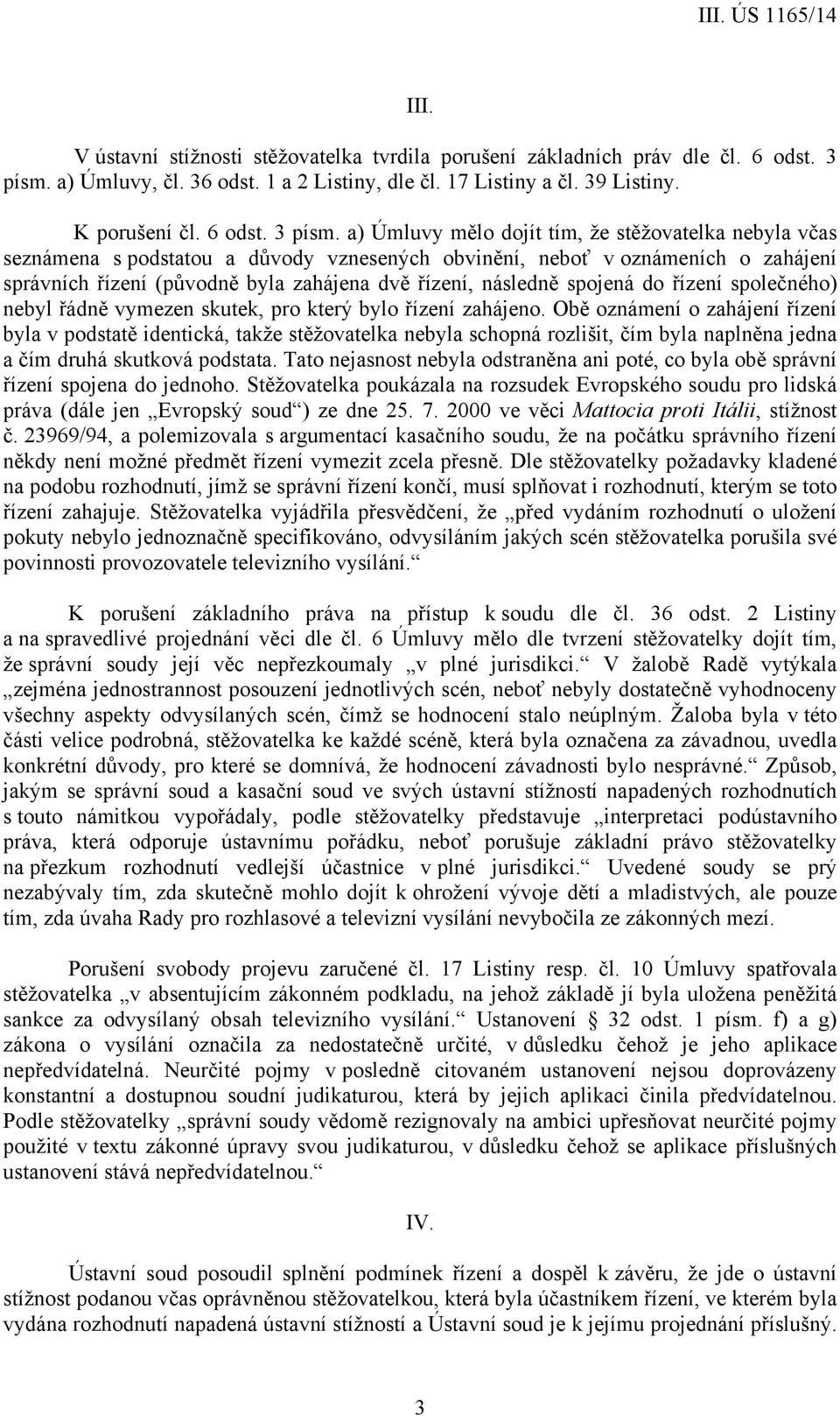 a) Úmluvy mělo dojít tím, že stěžovatelka nebyla včas seznámena s podstatou a důvody vznesených obvinění, neboť v oznámeních o zahájení správních řízení (původně byla zahájena dvě řízení, následně