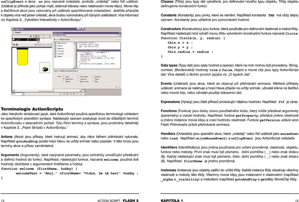 Více informací viz Kapitola 3, Vytváření Interaktivity v ActionScripu. Classes (Třídy) jsou typy dat vytvářené, pro definování nového typu objektu. Třídy objektu definujeme konstrukční funkcí.