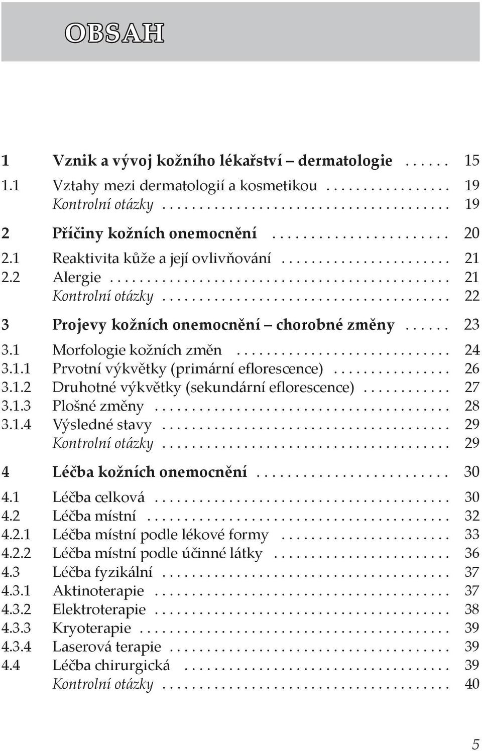 ...................................... 22 3 Projevy kožních onemocnění chorobné změny...... 23 3.1 Morfologie kožních změn............................. 24 3.1.1 Prvotní výkvětky (primární eflorescence).