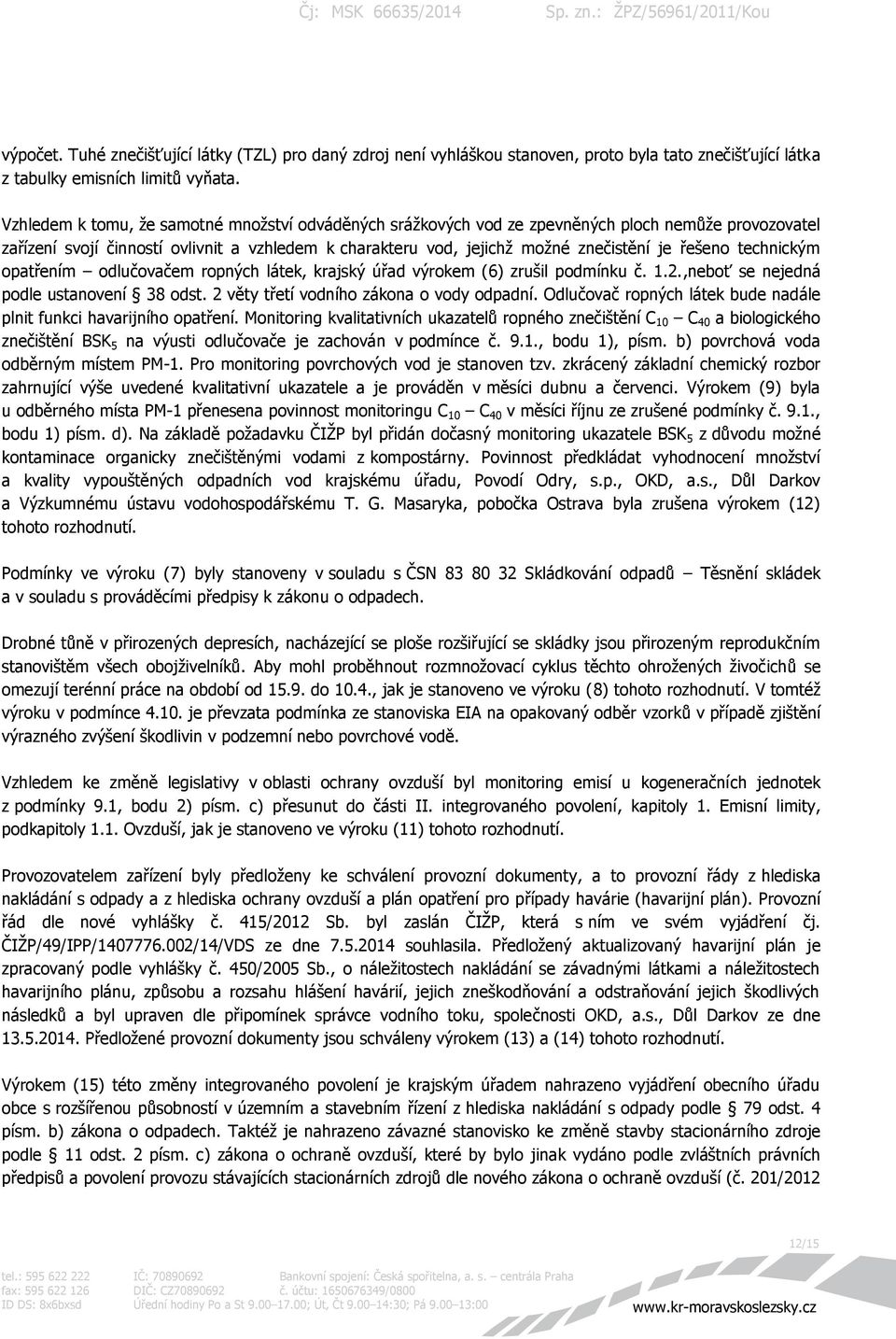 technickým opatřením odlučovačem ropných látek, krajský úřad výrokem (6) zrušil podmínku č. 1.2.,neboť se nejedná podle ustanovení 38 odst. 2 věty třetí vodního zákona o vody odpadní.