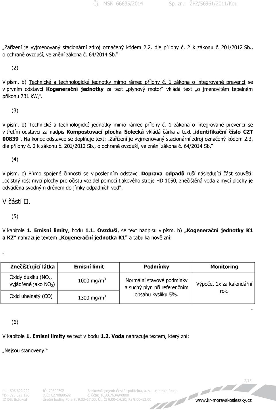 1 zákona o integrované prevenci se v prvním odstavci Kogenerační jednotky za text plynový motor vkládá text o jmenovitém tepelném příkonu 731 kw t. (3) V písm.