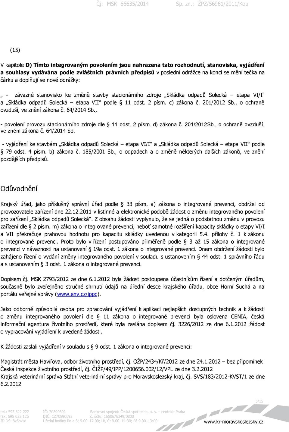 201/2012 Sb., o ochraně ovzduší, ve znění zákona č. 64/2014 Sb., - povolení provozu stacionárního zdroje dle 11 odst. 2 písm. d) zákona č. 201/2012Sb., o ochraně ovzduší, ve znění zákona č. 64/2014 Sb. - vyjádření ke stavbám Skládka odpadů Solecká etapa VI/I a Skládka odpadů Solecká etapa VII podle 79 odst.