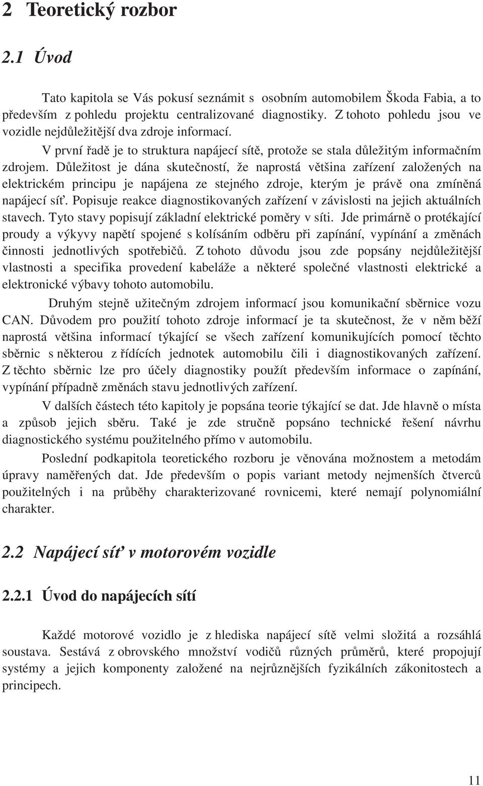 Dležtost je dána skuteností, že naprostá vtšna zaízení založených na elektrckém prncpu je napájena ze stejného zdroje, kterým je práv ona zmínná napájecí sí.
