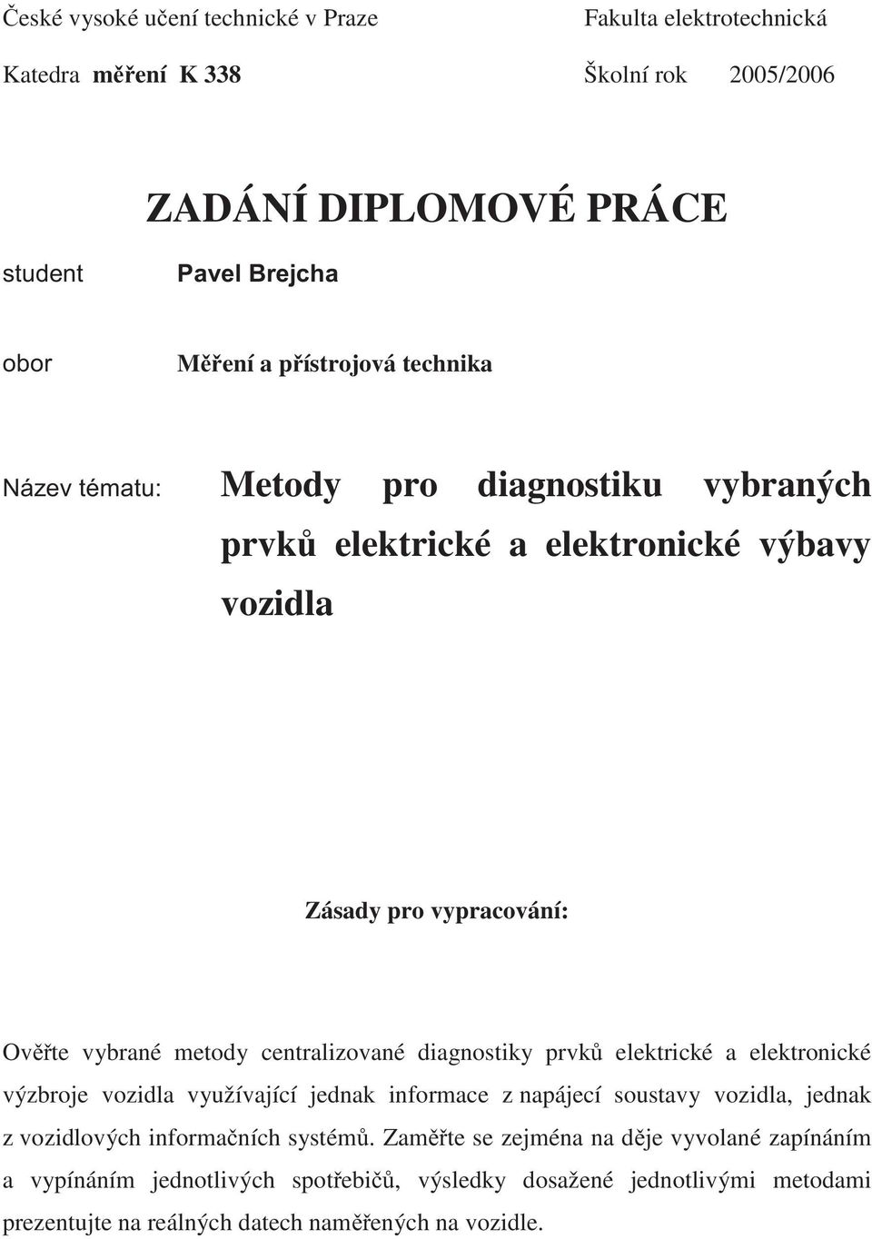 centralzované dagnostky prvk elektrcké a elektroncké výzbroje vozdla využívající jednak nformace z napájecí soustavy vozdla, jednak z vozdlových nformaních