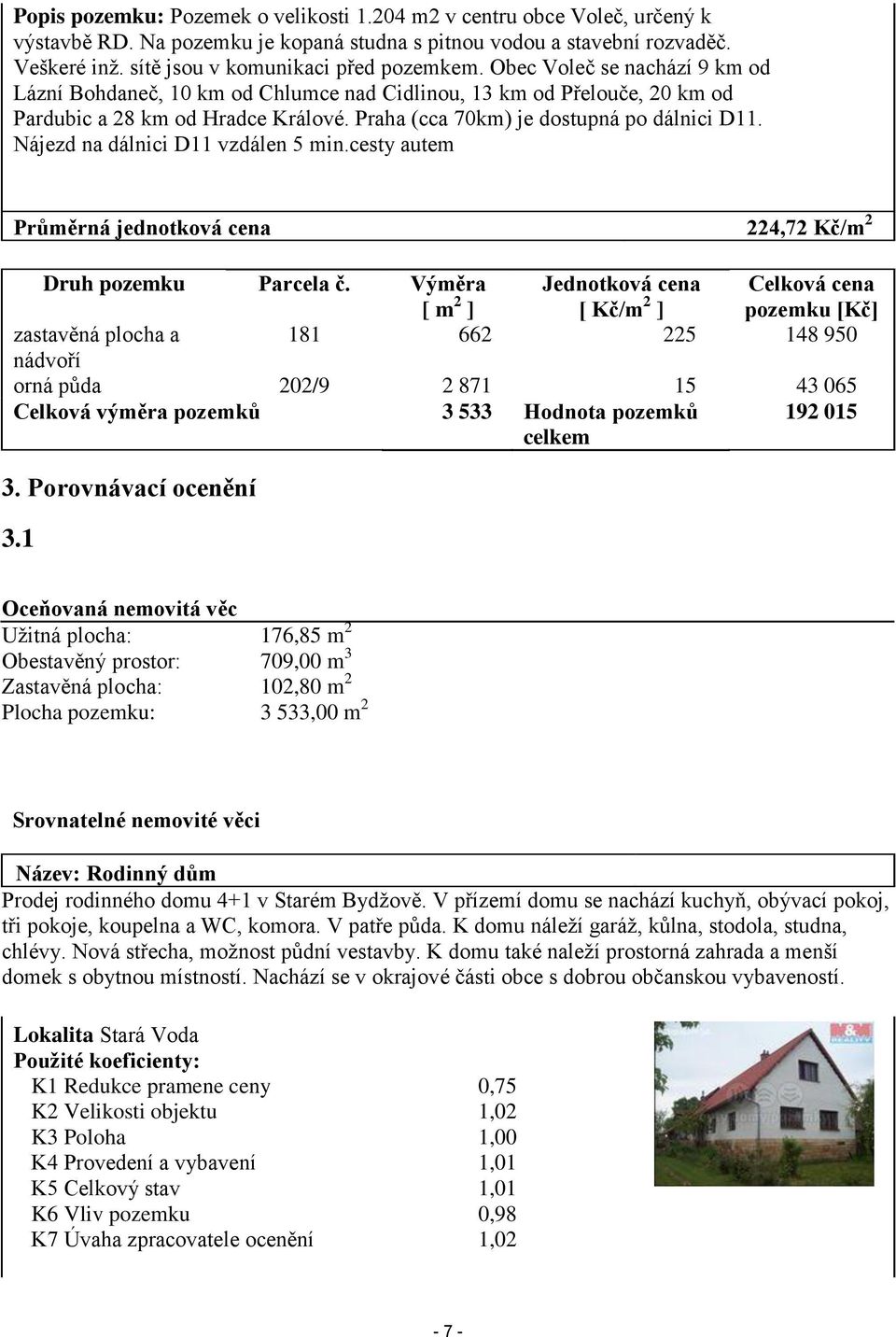 Praha (cca 70km) je dostupná po dálnici D11. Nájezd na dálnici D11 vzdálen 5 min.cesty autem Průměrná jednotková cena 224,72 Kč/m 2 Druh pozemku Parcela č.