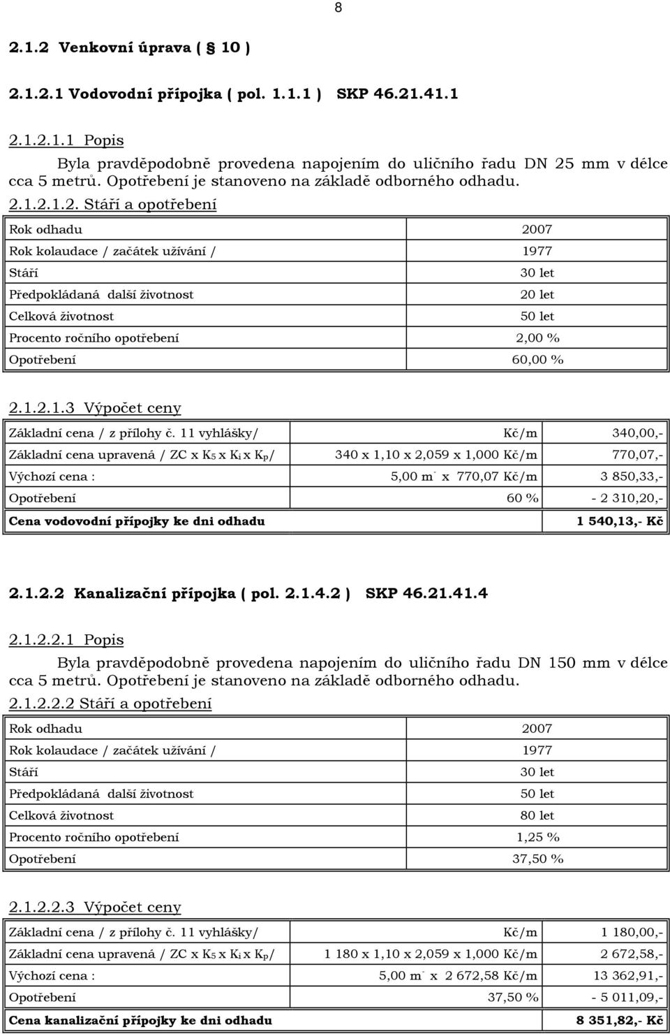 1.2.1.2. Stáří a opotřebení Rok odhadu 2007 Rok kolaudace / začátek užívání / 1977 Stáří Předpokládaná další životnost Celková životnost 30 let 20 let 50 let Procento ročního opotřebení 2,00 %