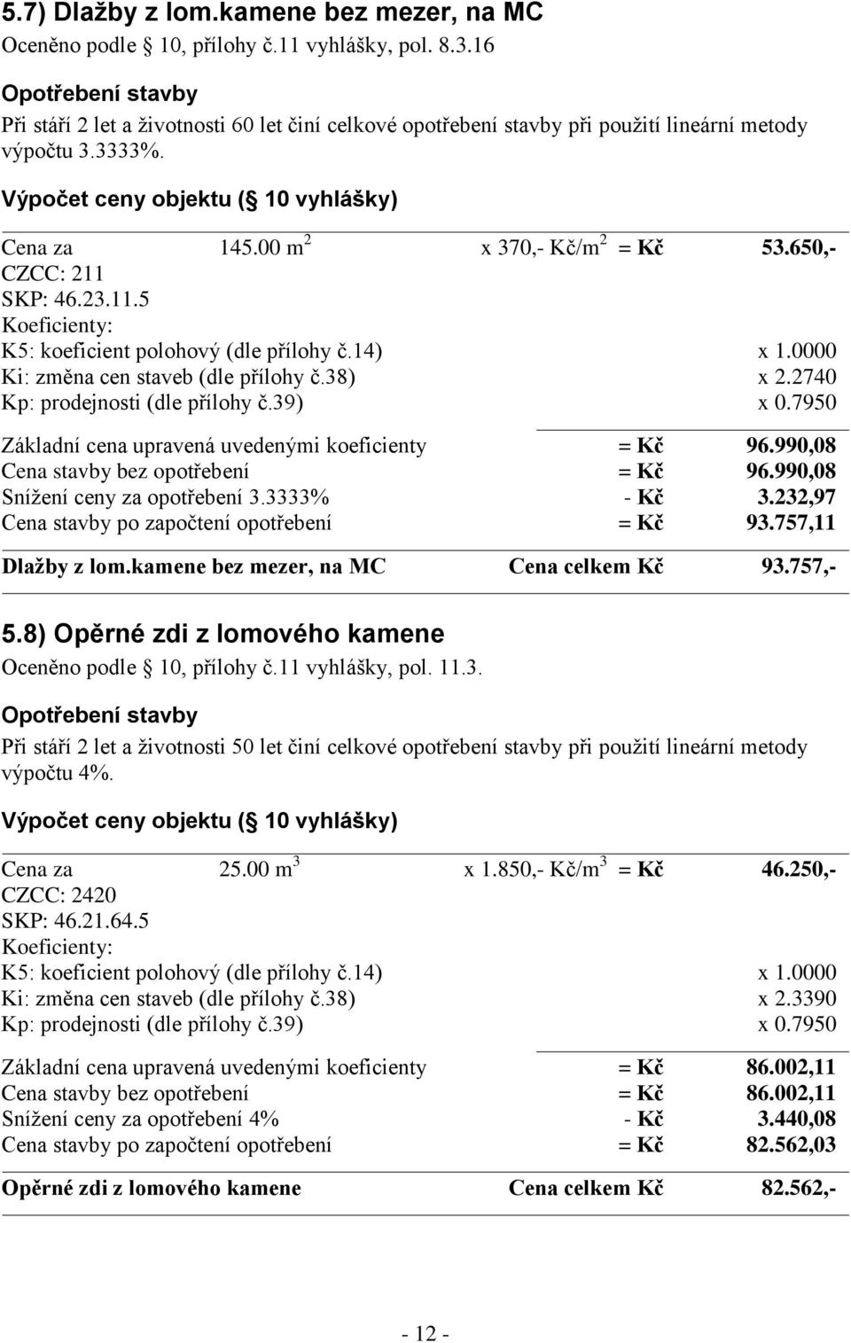 2740 Základní cena upravená uvedenými koeficienty = Kč 96.990,08 Cena stavby bez opotřebení = Kč 96.990,08 Snížení ceny za opotřebení 3.3333% - Kč 3.232,97 Cena stavby po započtení opotřebení = Kč 93.