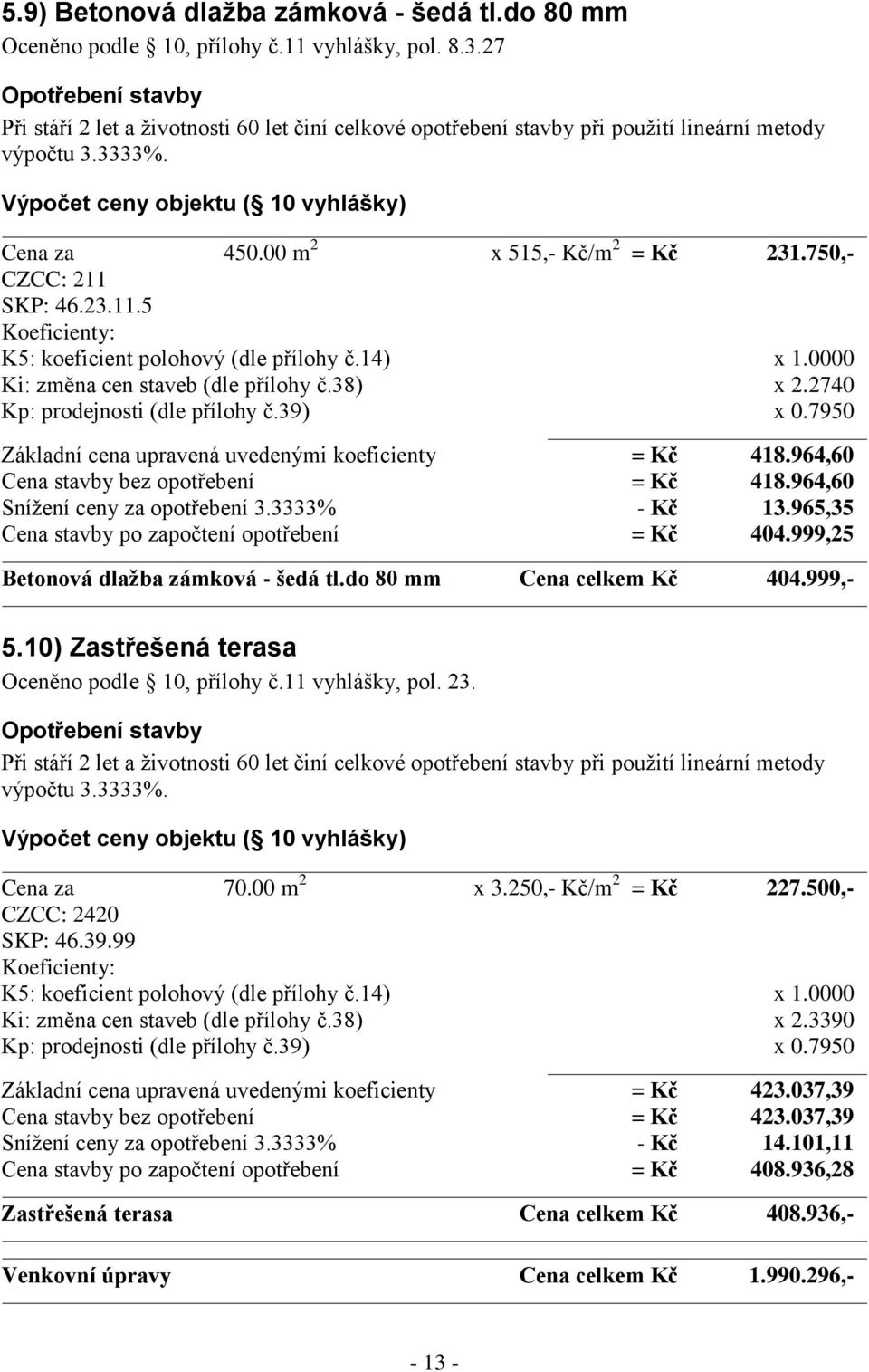 750,- CZCC: 211 SKP: 46.23.11.5 Ki: změna cen staveb (dle přílohy č.38) x 2.2740 Základní cena upravená uvedenými koeficienty = Kč 418.964,60 Cena stavby bez opotřebení = Kč 418.