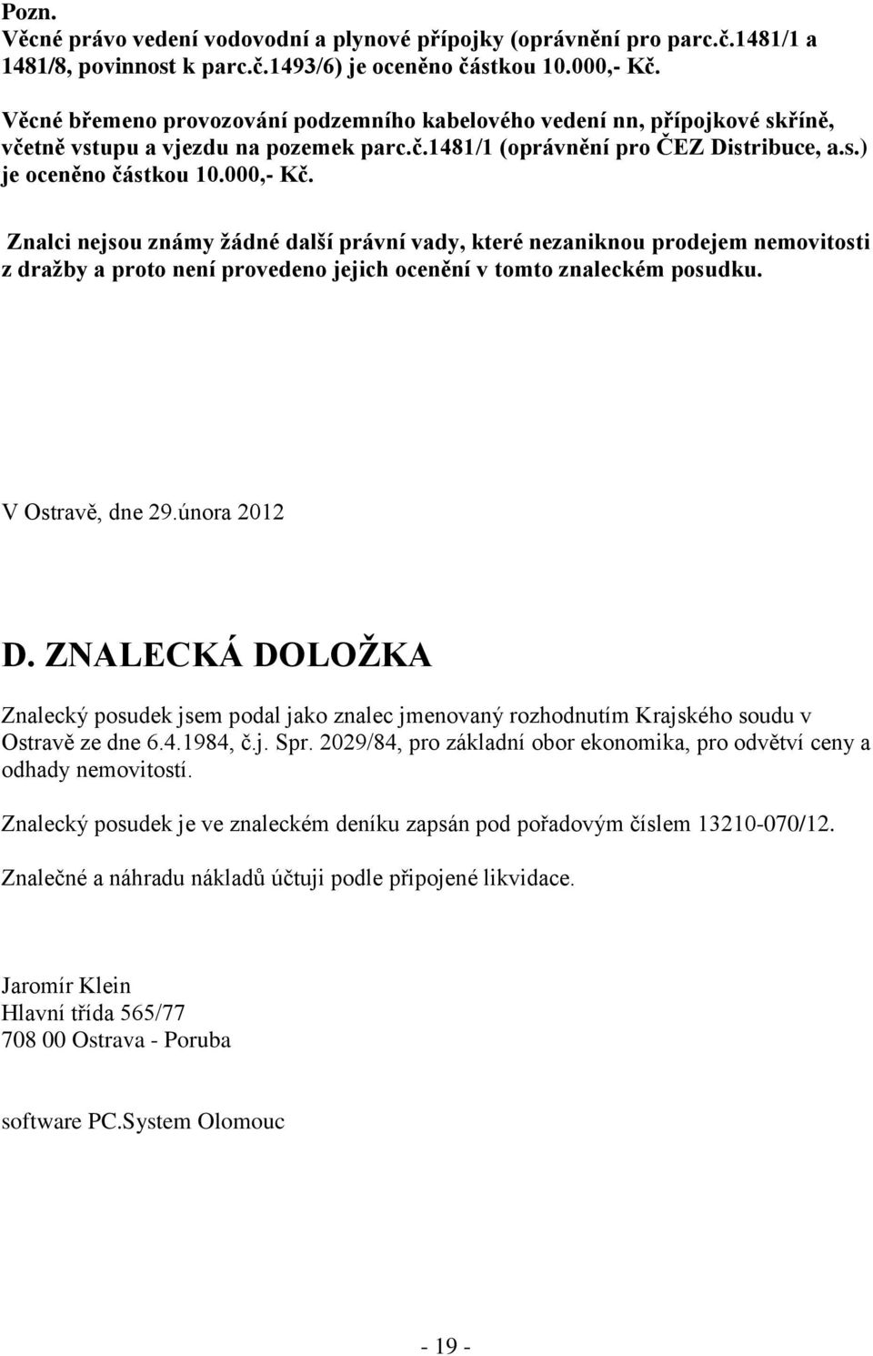 Znalci nejsou známy žádné další právní vady, které nezaniknou prodejem nemovitosti z dražby a proto není provedeno jejich ocenění v tomto znaleckém posudku. V Ostravě, dne 29.února 2012 D.