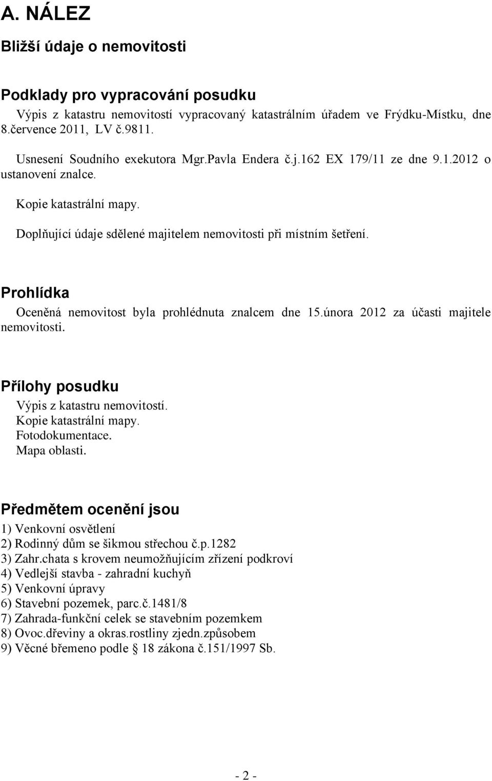 Prohlídka Oceněná nemovitost byla prohlédnuta znalcem dne 15.února 2012 za účasti majitele nemovitosti. Přílohy posudku Výpis z katastru nemovitostí. Kopie katastrální mapy. Fotodokumentace.