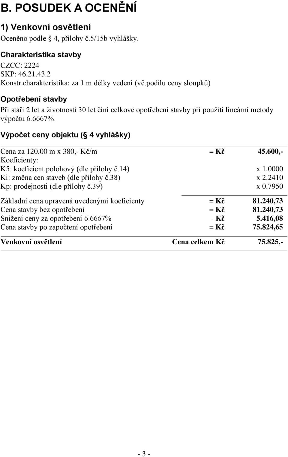 Výpočet ceny objektu ( 4 vyhlášky) Cena za 120.00 m x 380,- Kč/m = Kč 45.600,- Ki: změna cen staveb (dle přílohy č.38) x 2.