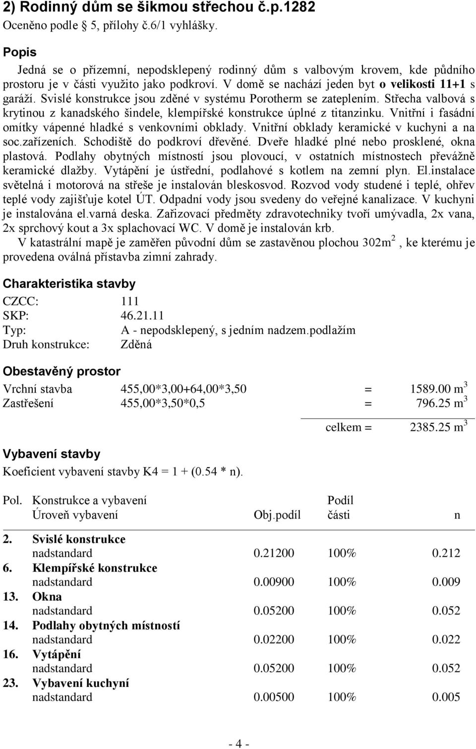 Svislé konstrukce jsou zděné v systému Porotherm se zateplením. Střecha valbová s krytinou z kanadského šindele, klempířské konstrukce úplné z titanzinku.