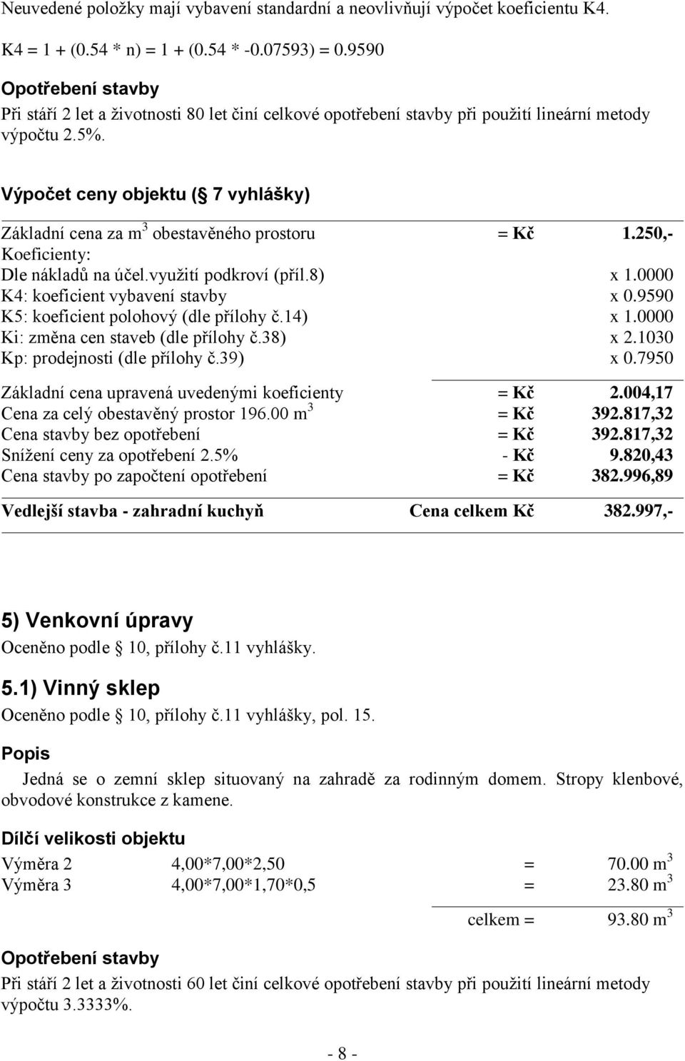 250,- Dle nákladů na účel.využití podkroví (příl.8) x 1.0000 K4: koeficient vybavení stavby x 0.9590 Ki: změna cen staveb (dle přílohy č.38) x 2.