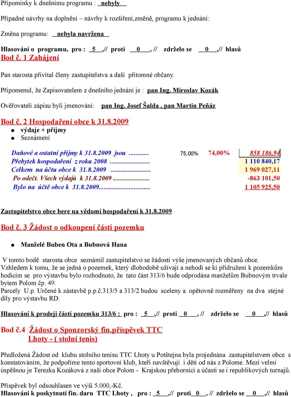 Miroslav Kozák Ověřovateli zápisu byli jmenováni: pan Ing. Josef Šalda, pan Martin Peňáz Bod č. 2 Hospodaření obce k 31.8.2009 výdaje + přijmy Seznámení Daňové a ostatní přijmy k 31.8.2009 jsou.